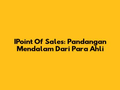 IPoint Of Sales: Pandangan Mendalam Dari Para Ahli