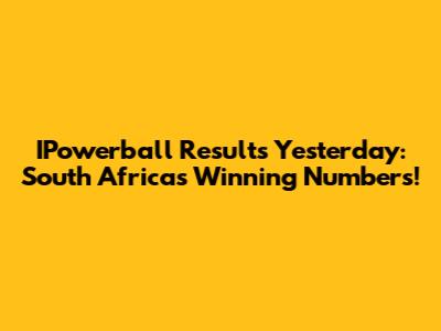 IPowerball Results Yesterday: South Africa's Winning Numbers!
