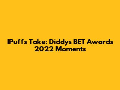 IPuff's Take: Diddy's BET Awards 2022 Moments