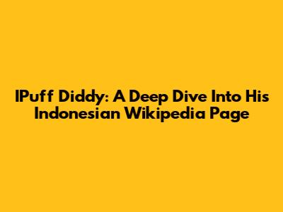IPuff Diddy: A Deep Dive Into His Indonesian Wikipedia Page