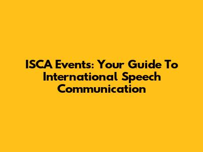 ISCA Events: Your Guide To International Speech Communication