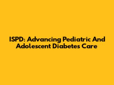 ISPD: Advancing Pediatric And Adolescent Diabetes Care