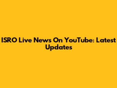 ISRO Live News On YouTube: Latest Updates