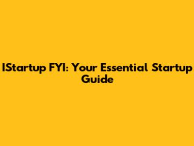 IStartup FYI: Your Essential Startup Guide