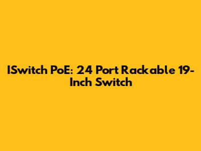 ISwitch PoE: 24 Port Rackable 19-Inch Switch