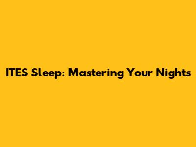 ITES Sleep: Mastering Your Nights