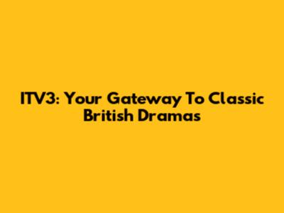 ITV3: Your Gateway To Classic British Dramas