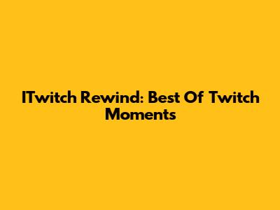 ITwitch Rewind: Best Of Twitch Moments