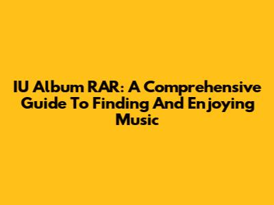 IU Album RAR: A Comprehensive Guide To Finding And Enjoying Music