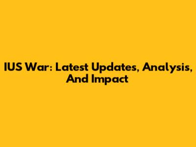 IUS War: Latest Updates, Analysis, And Impact