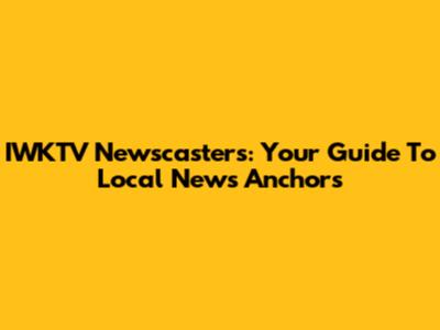 IWKTV Newscasters: Your Guide To Local News Anchors