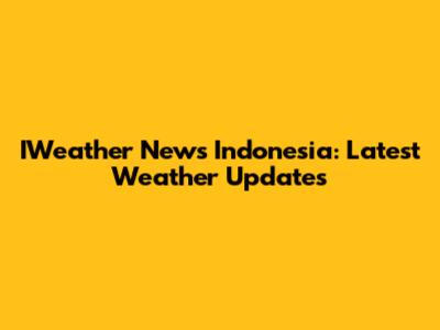 IWeather News Indonesia: Latest Weather Updates