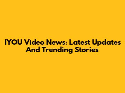 IYOU Video News: Latest Updates And Trending Stories