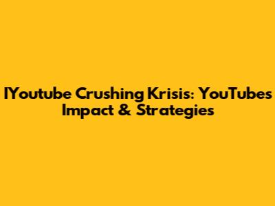 IYoutube Crushing Krisis: YouTube's Impact & Strategies