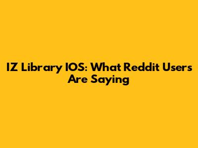 IZ Library IOS: What Reddit Users Are Saying