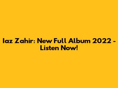 Iaz Zahir: New Full Album 2022 - Listen Now!