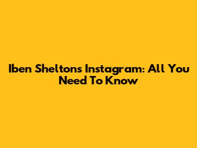 Iben Shelton's Instagram: All You Need To Know