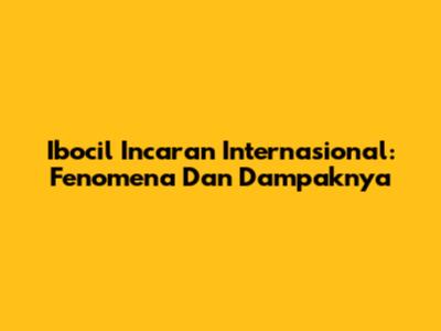 Ibocil Incaran Internasional: Fenomena Dan Dampaknya