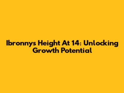 Ibronny's Height At 14: Unlocking Growth Potential