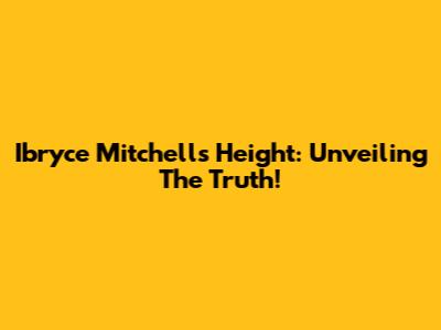 Ibryce Mitchell's Height: Unveiling The Truth!