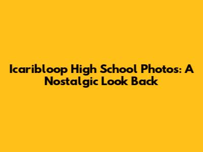 Icaribloop High School Photos: A Nostalgic Look Back