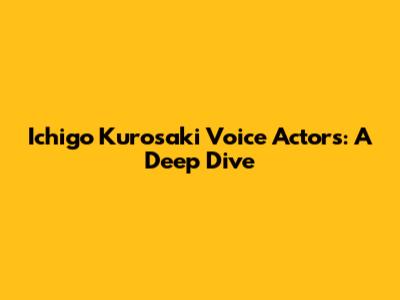 Ichigo Kurosaki Voice Actors: A Deep Dive