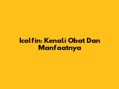 Icolfin: Kenali Obat Dan Manfaatnya