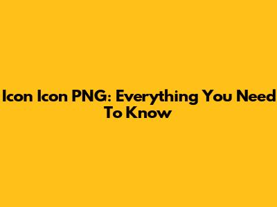 Icon Icon PNG: Everything You Need To Know