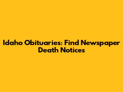 Idaho Obituaries: Find Newspaper Death Notices