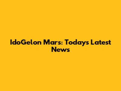 IdoGelon Mars: Today's Latest News