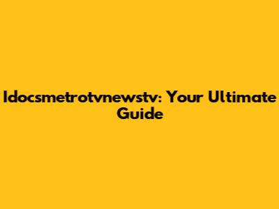 Idocsmetrotvnewstv: Your Ultimate Guide