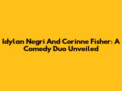 Idylan Negri And Corinne Fisher: A Comedy Duo Unveiled