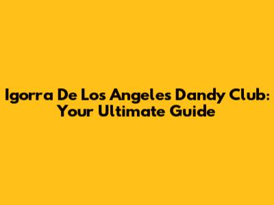 Igorra De Los Angeles Dandy Club: Your Ultimate Guide