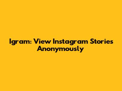 Igram: View Instagram Stories Anonymously
