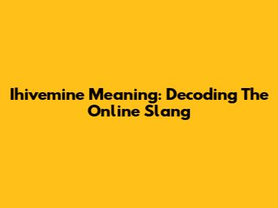 Ihivemine Meaning: Decoding The Online Slang
