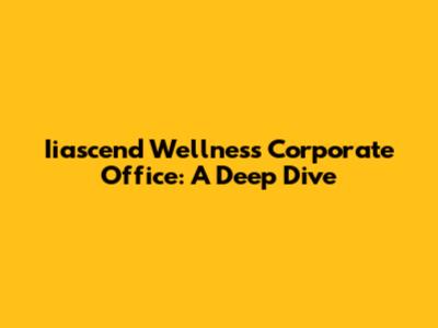 Iiascend Wellness Corporate Office: A Deep Dive