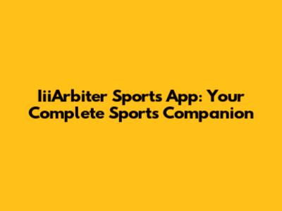IiiArbiter Sports App: Your Complete Sports Companion
