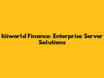 Iiiiworld Finance: Enterprise Server Solutions