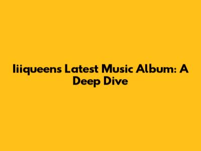 Iiiqueen's Latest Music Album: A Deep Dive