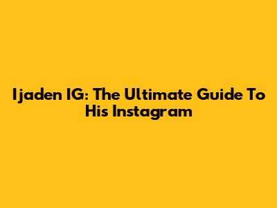 Ijaden IG: The Ultimate Guide To His Instagram