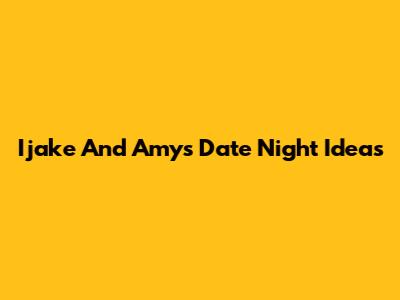 Ijake And Amy's Date Night Ideas