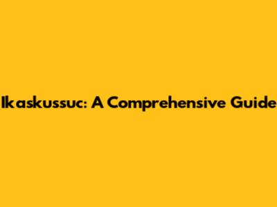 Ikaskussuc: A Comprehensive Guide