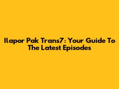 Ilapor Pak Trans7: Your Guide To The Latest Episodes