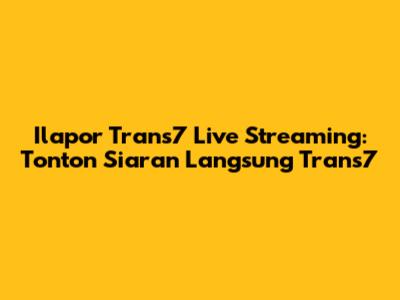 Ilapor Trans7 Live Streaming: Tonton Siaran Langsung Trans7