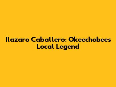 Ilazaro Caballero: Okeechobee's Local Legend