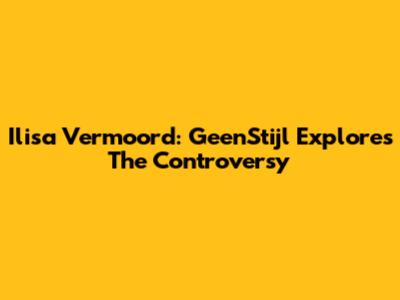 Ilisa Vermoord: GeenStijl Explores The Controversy