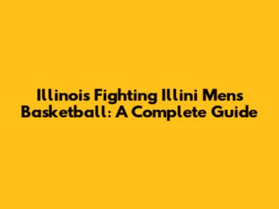 Illinois Fighting Illini Men's Basketball: A Complete Guide