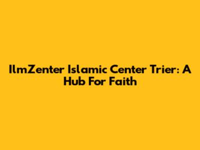 IlmZenter Islamic Center Trier: A Hub For Faith
