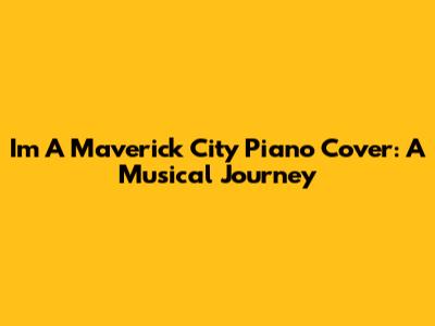 Im A Maverick City Piano Cover: A Musical Journey