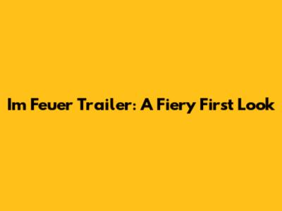 Im Feuer Trailer: A Fiery First Look